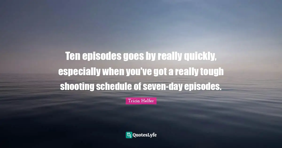 Tricia Helfer Quotes: "Ten episodes goes by really quickly, especially when you've got a really tough shooting schedule of seven-day episodes."