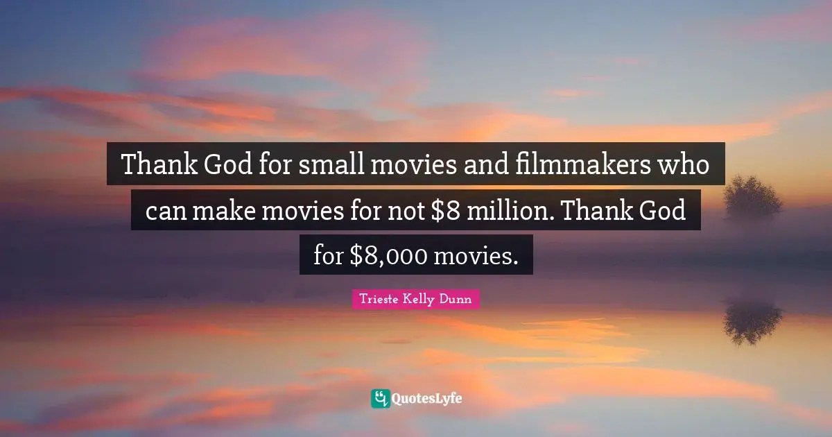 Thank God for small movies and filmmakers who can make movies for not $8 million. Thank God for $8,000 movies.