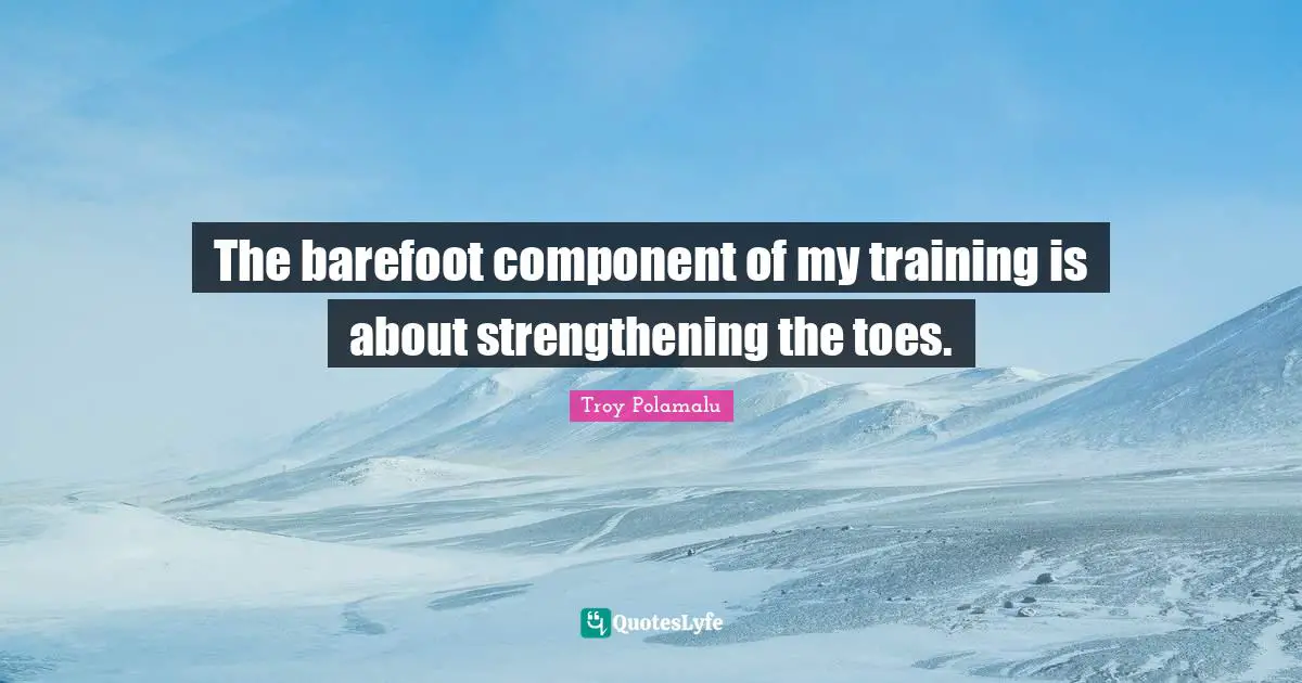 Barefoot Quotes: "The barefoot component of my training is about strengthening the toes."