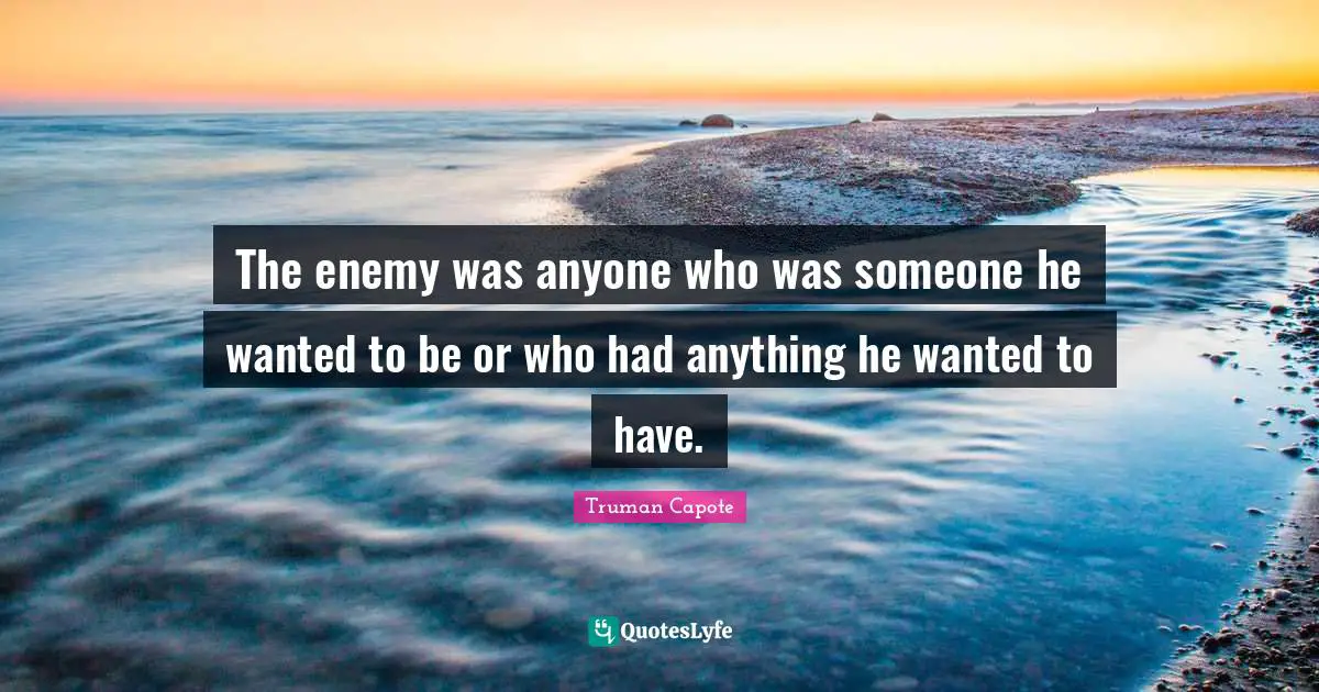 The enemy was anyone who was someone he wanted to be or who had anything he wanted to have.