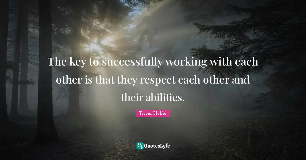 The key to successfully working with each other is that they respect each other and their abilities.
