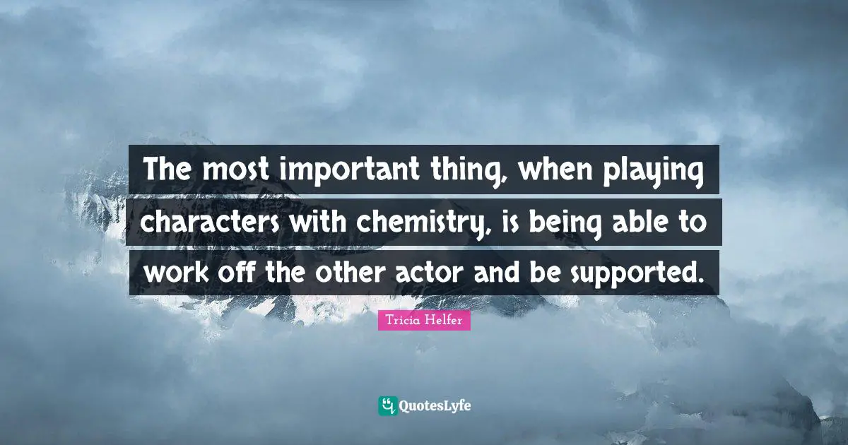 Tricia Helfer Quotes: "The most important thing, when playing characters with chemistry, is being able to work off the other actor and be supported."