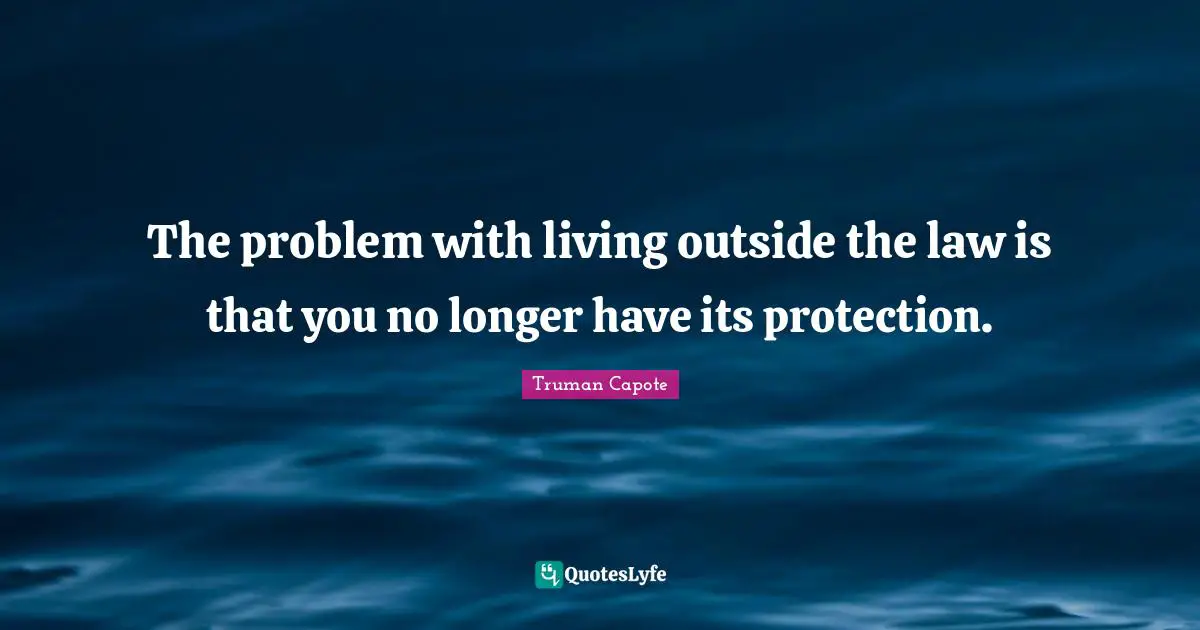 The problem with living outside the law is that you no longer have its protection.