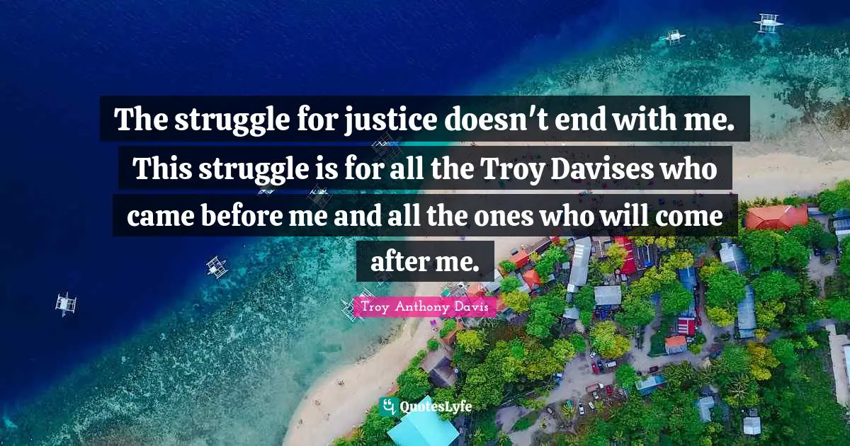 The struggle for justice doesn't end with me. This struggle is for all the Troy Davises who came before me and all the ones who will come after me.