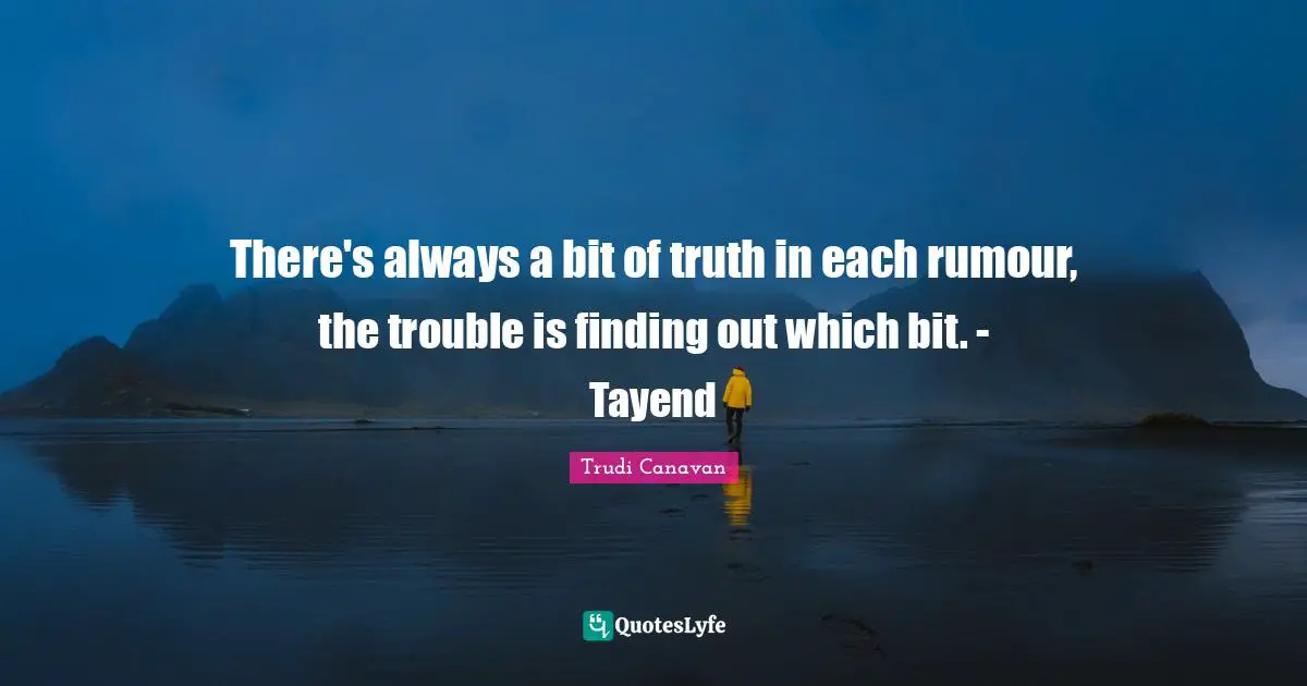 Trudi Canavan Quotes: "There's always a bit of truth in each rumour, the trouble is finding out which bit. - Tayend"