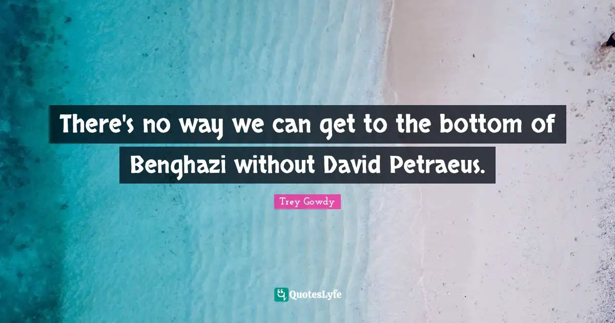 There's no way we can get to the bottom of Benghazi without David Petraeus.