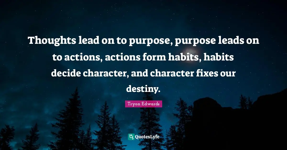 Our Destiny Quotes: "Thoughts lead on to purpose, purpose leads on to actions, actions form habits, habits decide character, and character fixes our destiny."