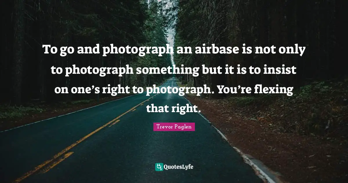To go and photograph an airbase is not only to photograph something but it is to insist on one’s right to photograph. You’re flexing that right.