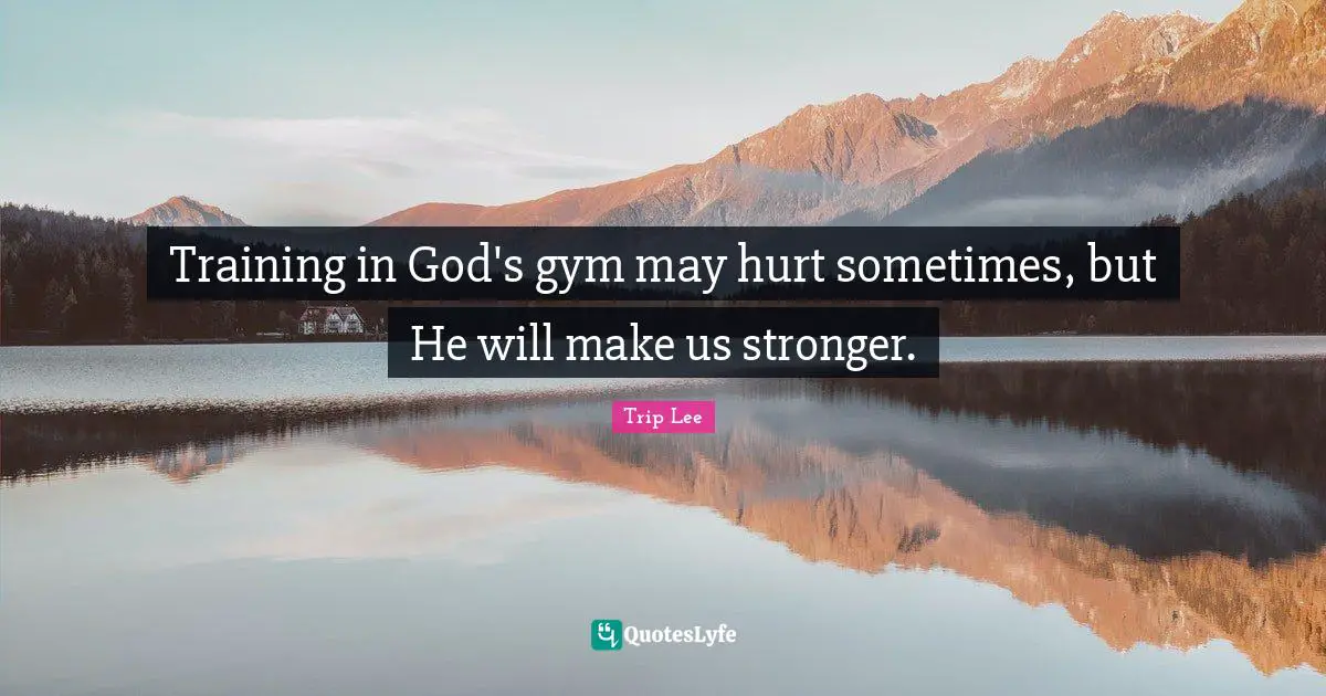 Gym Quotes: "Training in God's gym may hurt sometimes, but He will make us stronger."