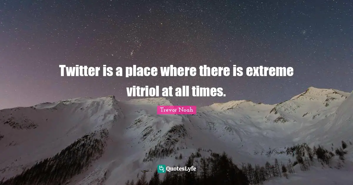 Trevor Noah Quotes: "Twitter is a place where there is extreme vitriol at all times."