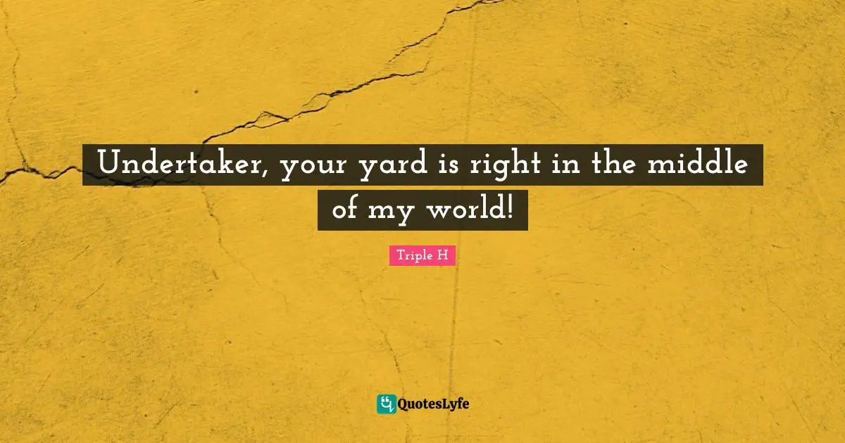 Undertaker Quotes: "Undertaker, your yard is right in the middle of my world!"