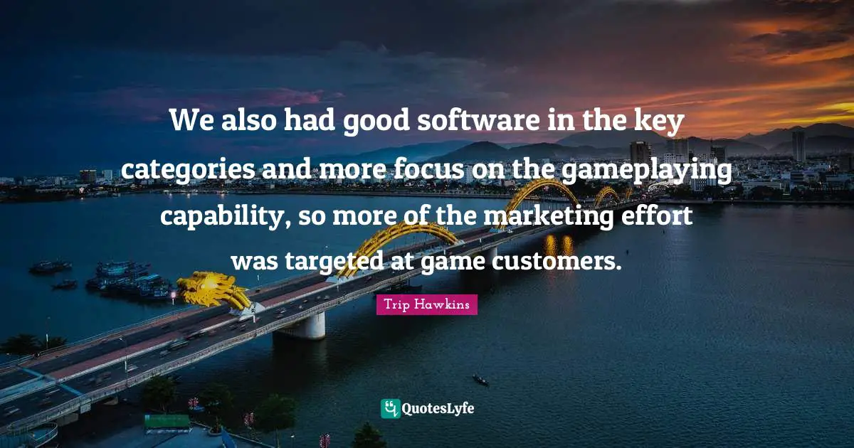 We also had good software in the key categories and more focus on the gameplaying capability, so more of the marketing effort was targeted at game customers.