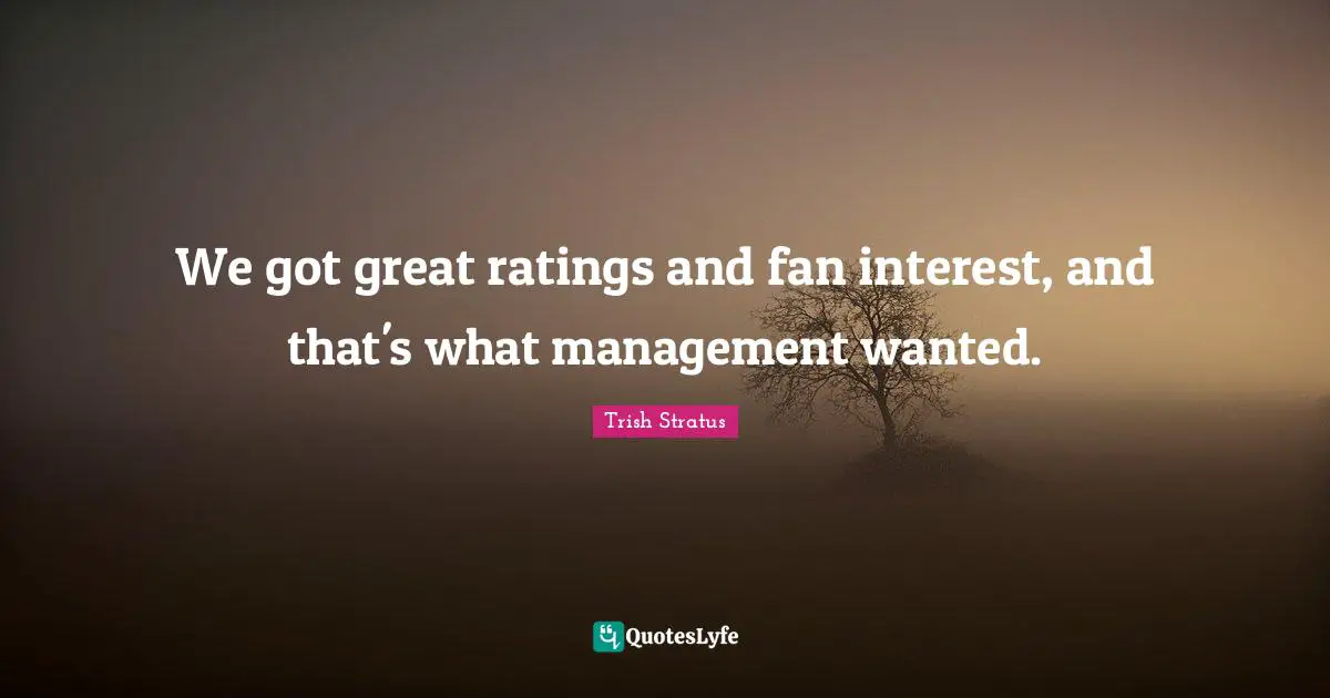 We got great ratings and fan interest, and that's what management wanted.