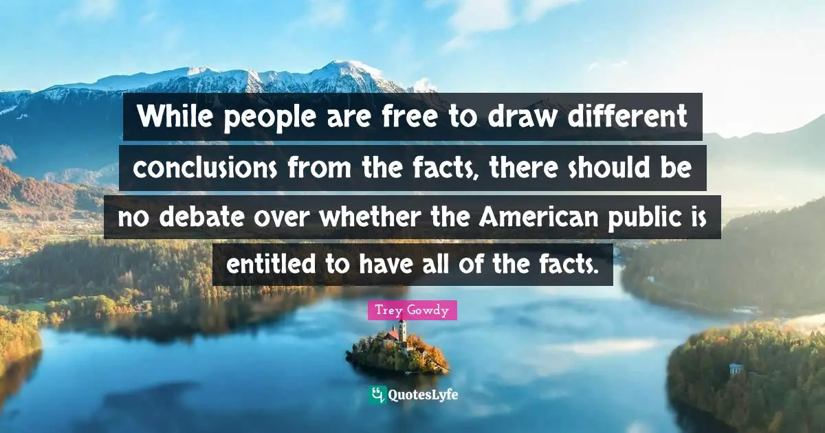 Debate Quotes: "While people are free to draw different conclusions from the facts, there should be no debate over whether the American public is entitled to have all of the facts."