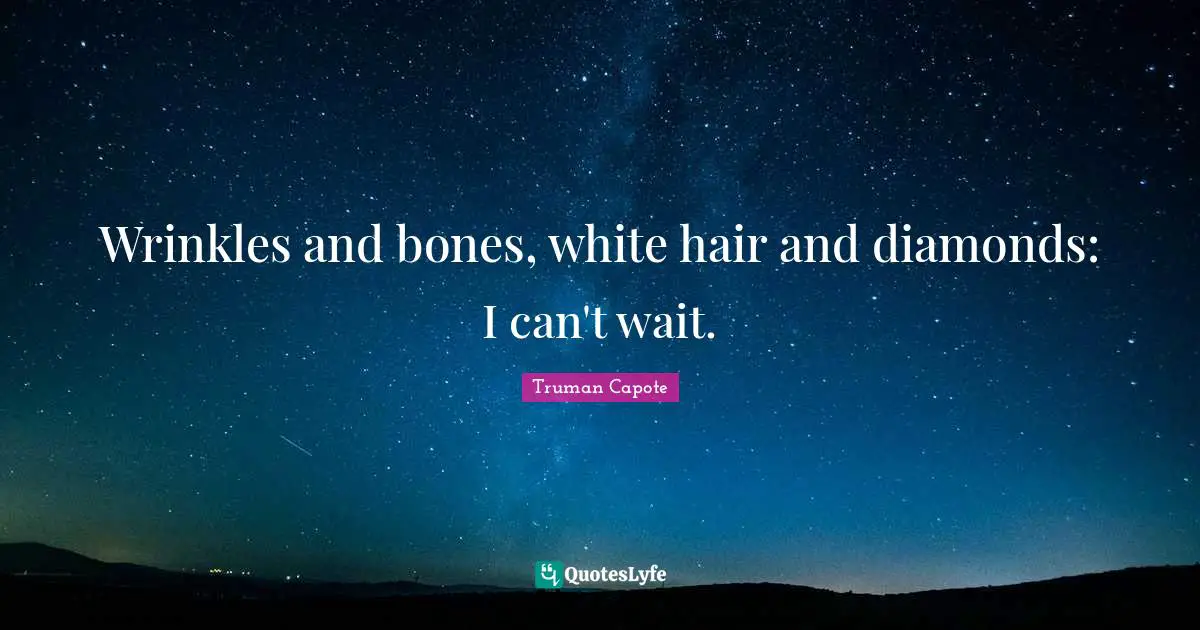Wrinkles and bones, white hair and diamonds: I can't wait.