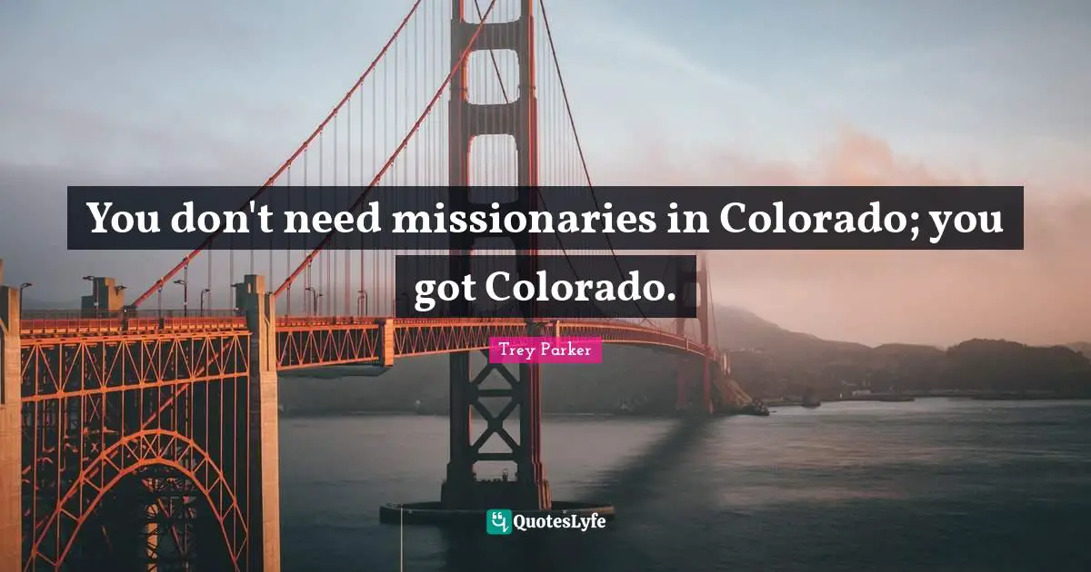 You don't need missionaries in Colorado; you got Colorado.