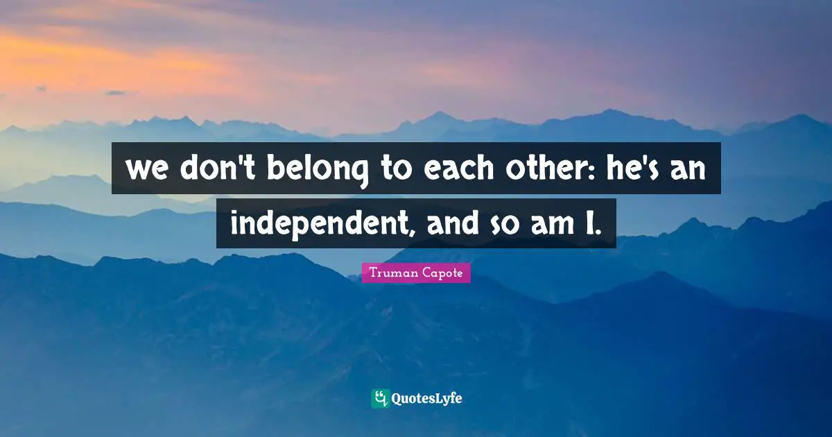 we don't belong to each other: he's an independent, and so am I.