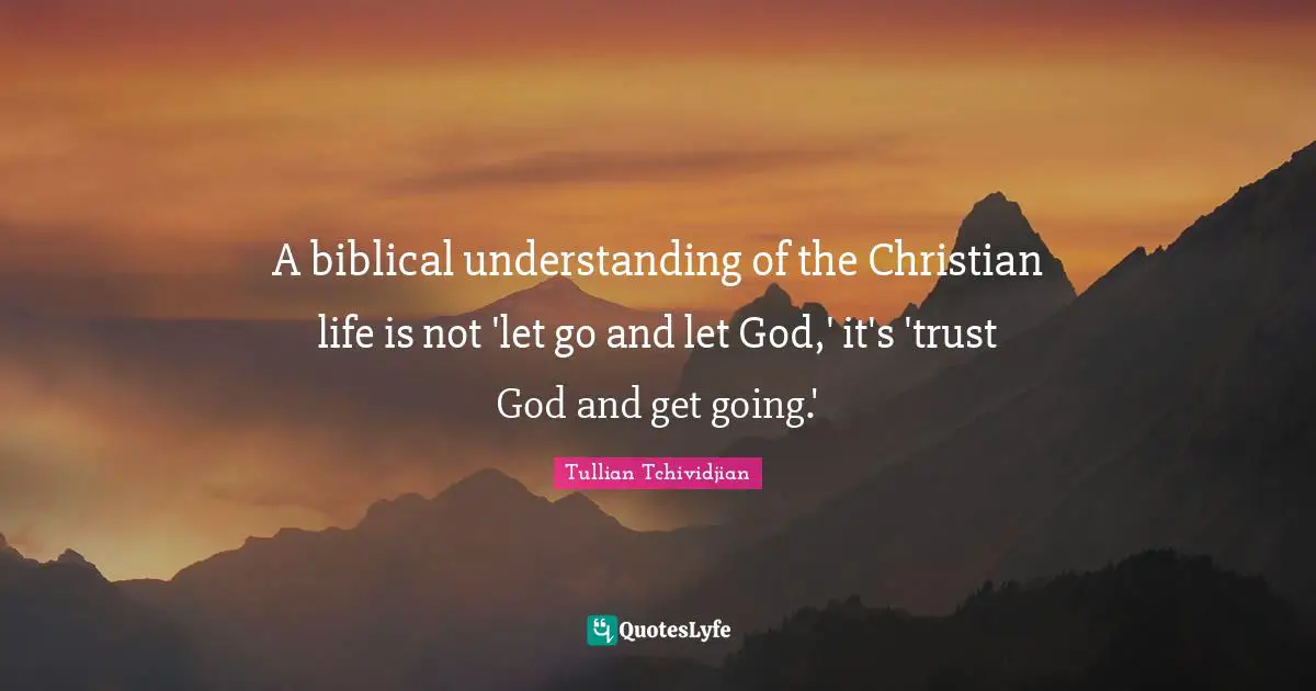 A biblical understanding of the Christian life is not 'let go and let God,' it's 'trust God and get going.'