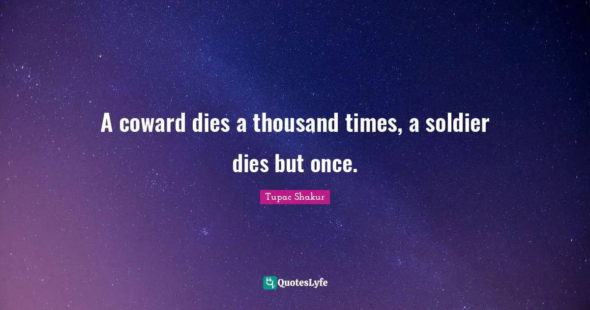 A coward dies a thousand times, a soldier dies but once.