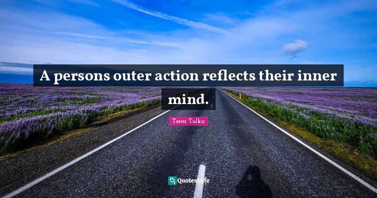 A persons outer action reflects their inner mind.