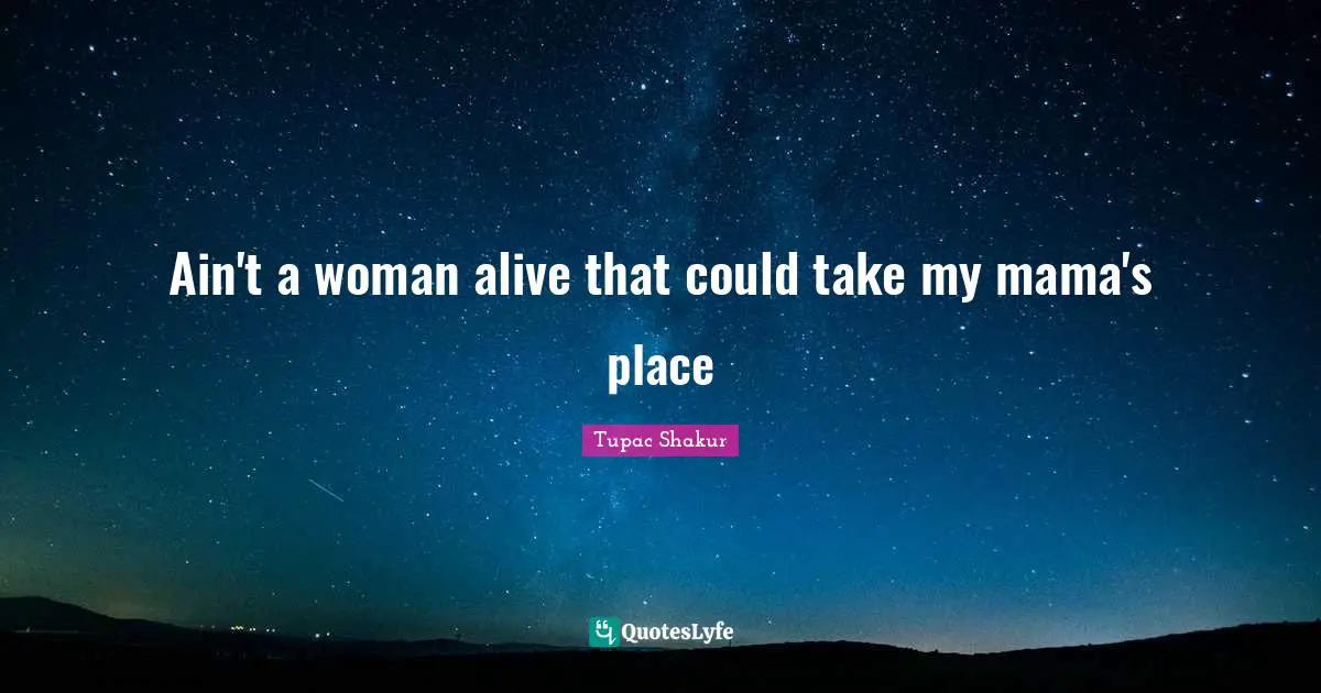 Mama Quotes: "Ain't a woman alive that could take my mama's place"