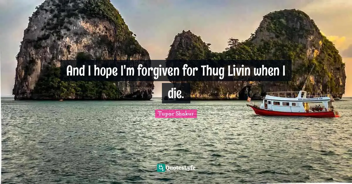 And I hope I'm forgiven for Thug Livin when I die.