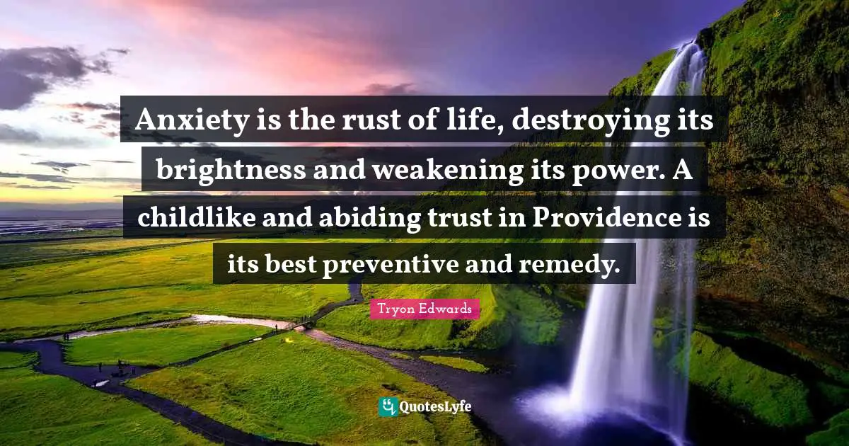 Rust Quotes: "Anxiety is the rust of life, destroying its brightness and weakening its power. A childlike and abiding trust in Providence is its best preventive and remedy."