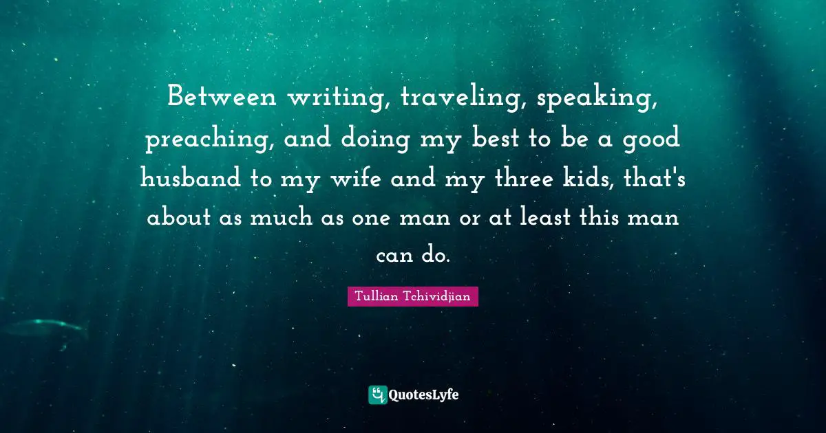 Between writing, traveling, speaking, preaching, and doing my best to be a good husband to my wife and my three kids, that's about as much as one man or at least this man can do.