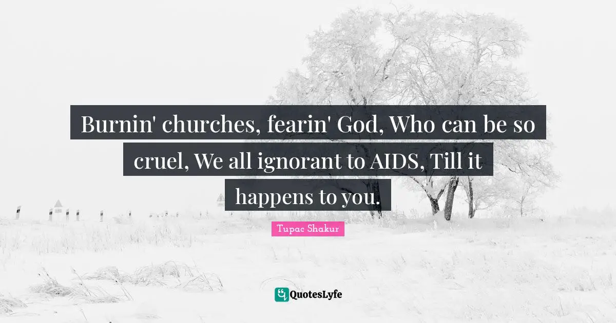Burnin' churches, fearin' God, Who can be so cruel, We all ignorant to AIDS, Till it happens to you.