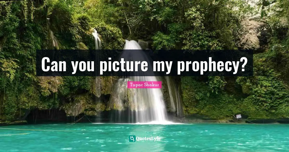 Prophecy Quotes: "Can you picture my prophecy?"