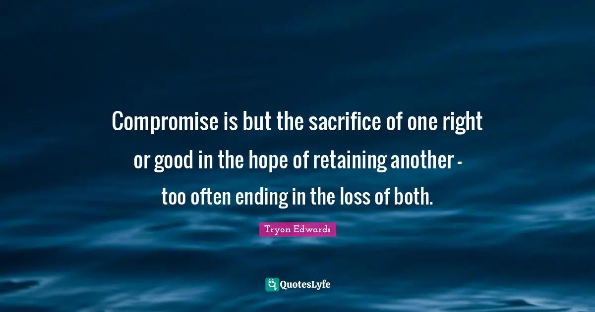 Retaining Quotes: "Compromise is but the sacrifice of one right or good in the hope of retaining another - too often ending in the loss of both."