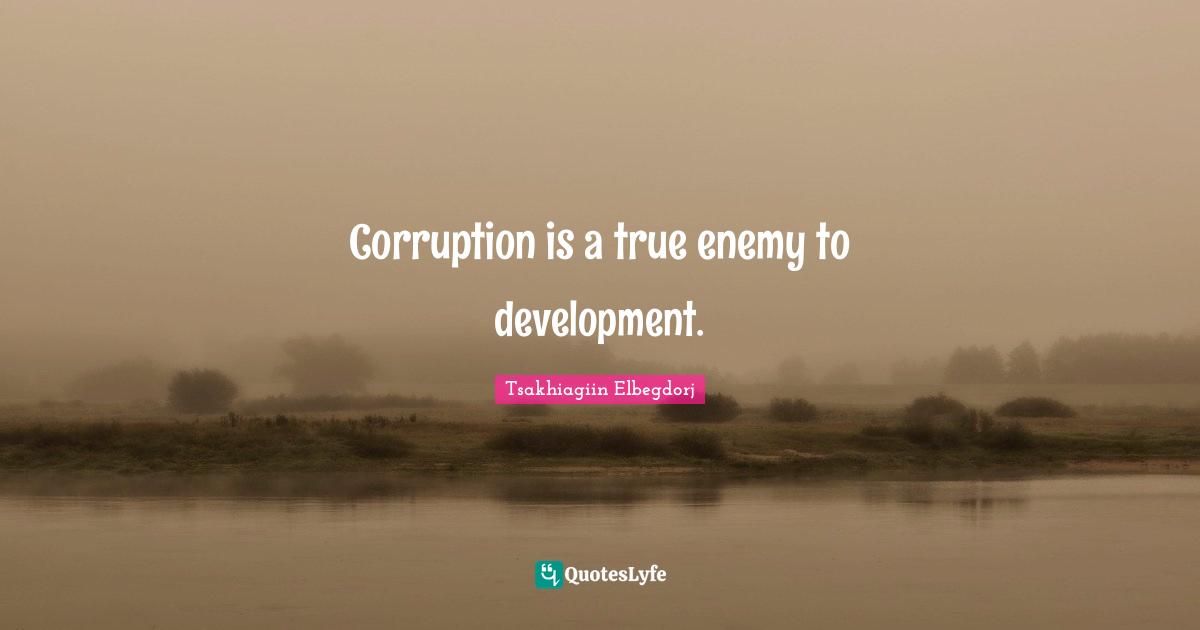 Corruption is a true enemy to development.