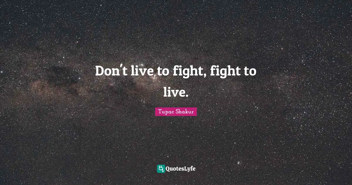 Don't live to fight, fight to live.