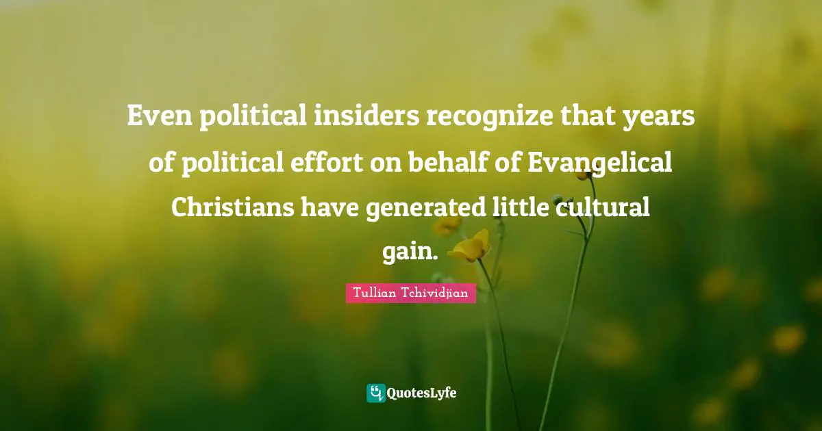 Insiders Quotes: "Even political insiders recognize that years of political effort on behalf of Evangelical Christians have generated little cultural gain."