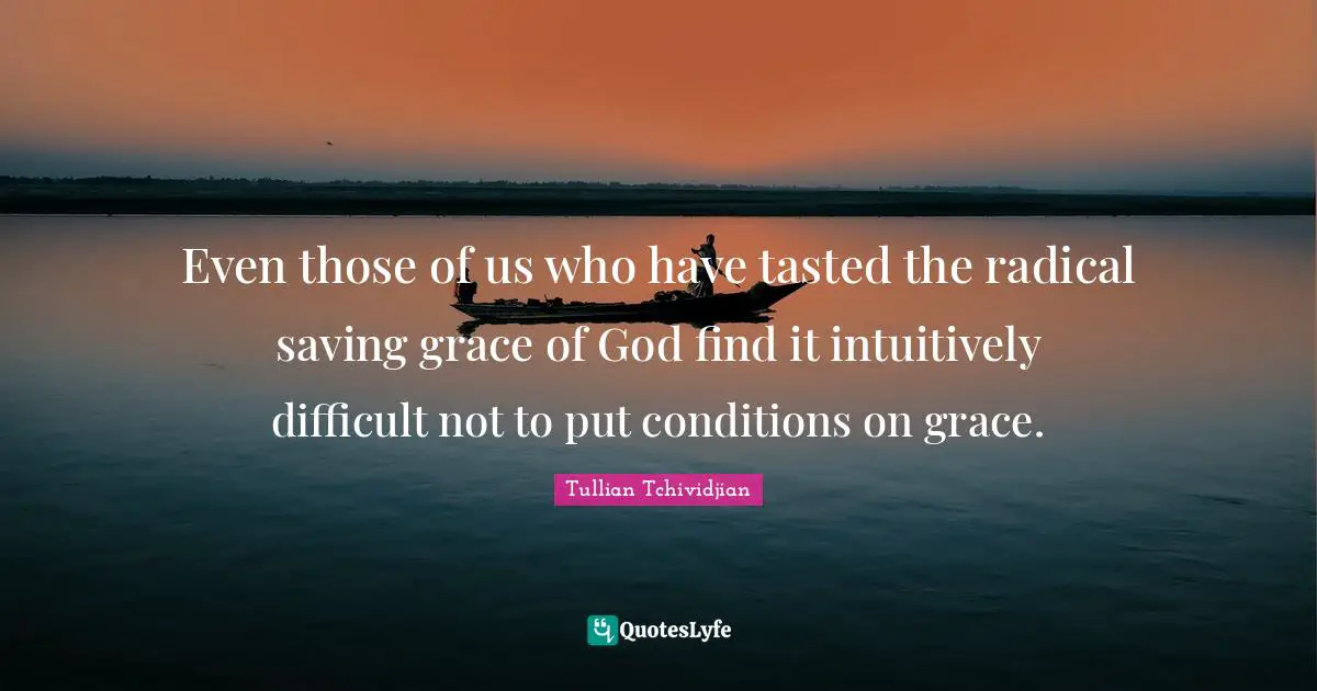 Even those of us who have tasted the radical saving grace of God find it intuitively difficult not to put conditions on grace.