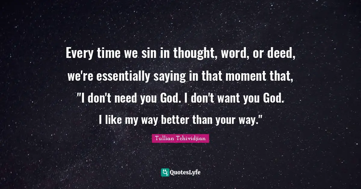 Every time we sin in thought, word, or deed, we're essentially saying in that moment that, "I don't need you God. I don't want you God. I like my way better than your way."
