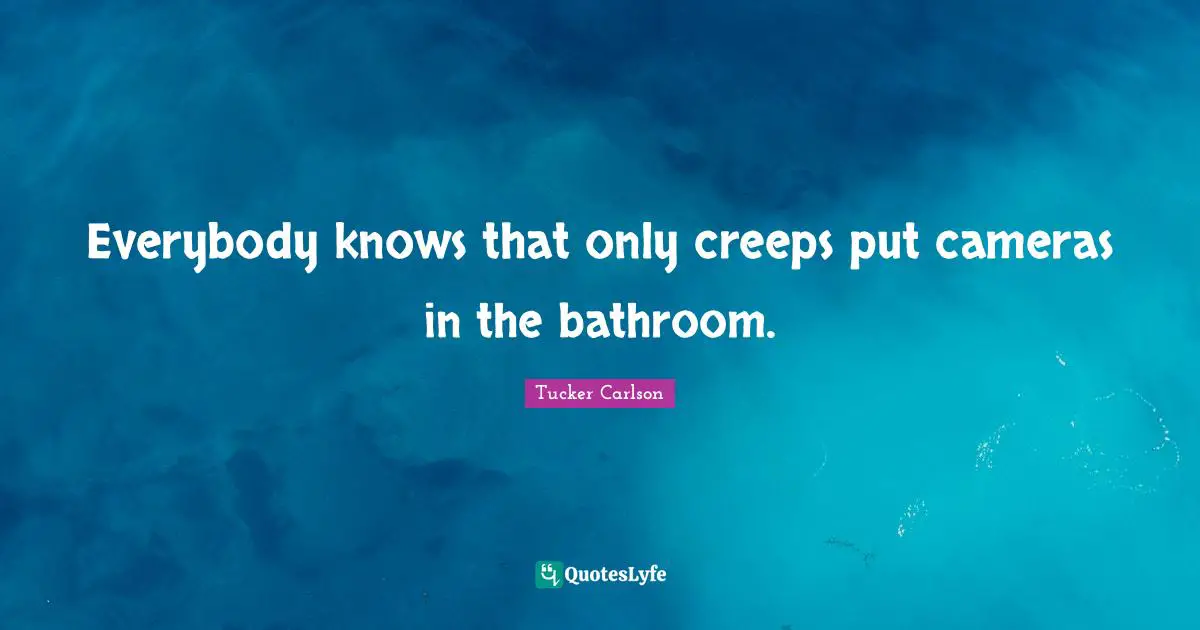 Everybody knows that only creeps put cameras in the bathroom.