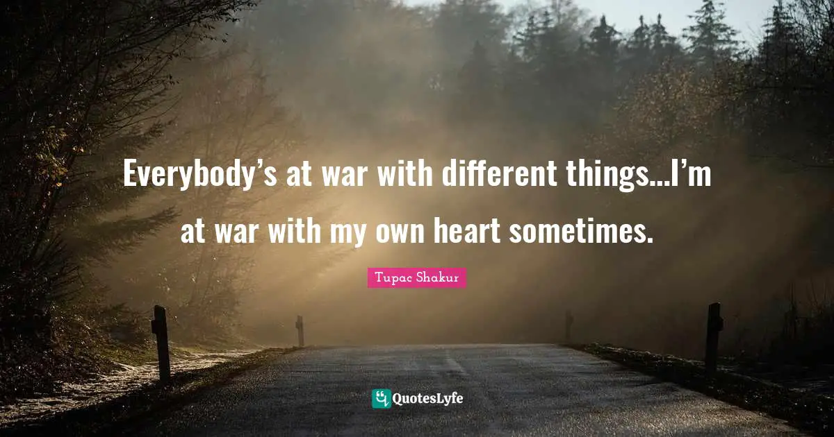 Sometimes Quotes: "Everybody’s at war with different things…I’m at war with my own heart sometimes."