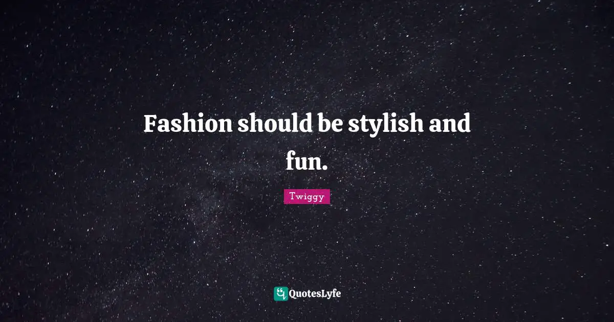 Fashion should be stylish and fun.
