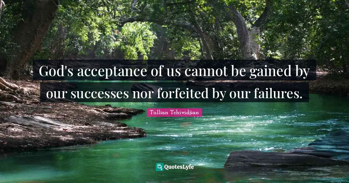 God's acceptance of us cannot be gained by our successes nor forfeited by our failures.
