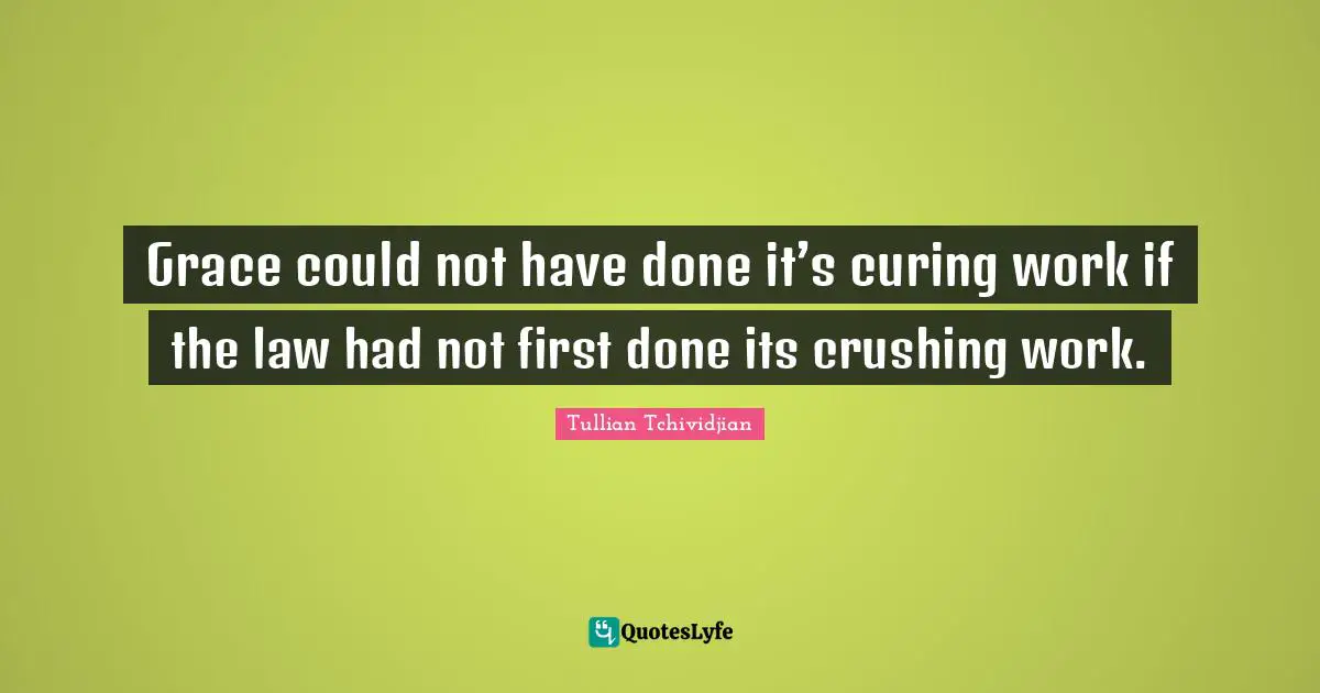 Grace could not have done it’s curing work if the law had not first done its crushing work.