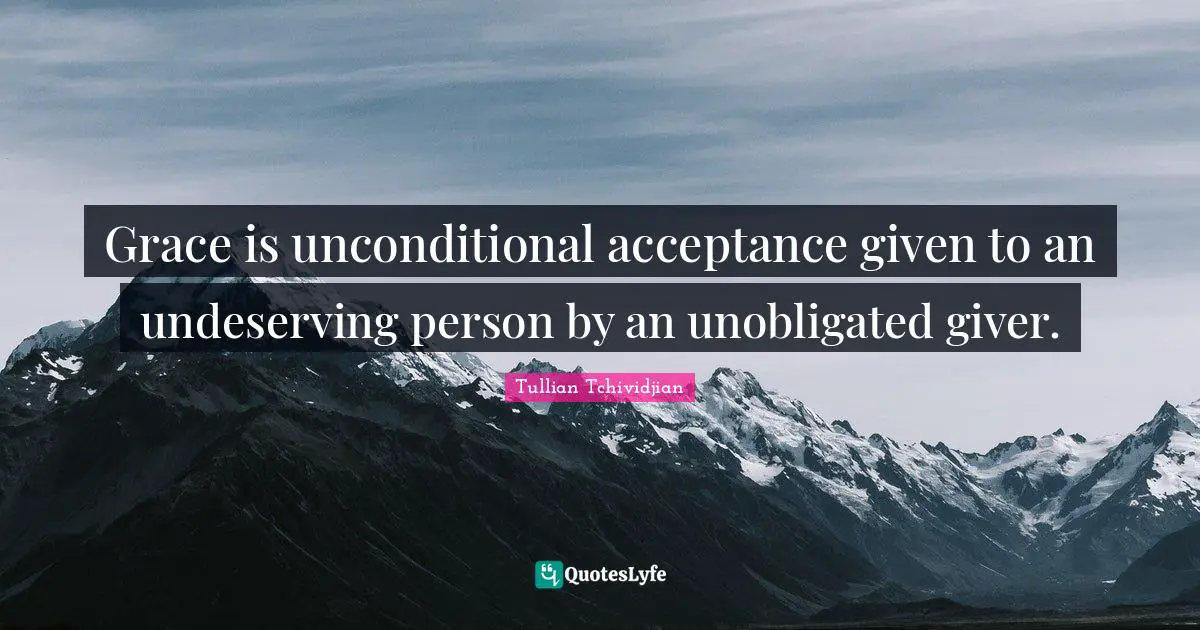 Giver Quotes: "Grace is unconditional acceptance given to an undeserving person by an unobligated giver."