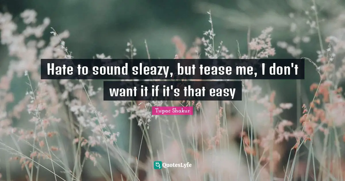 Sleazy Quotes: "Hate to sound sleazy, but tease me, I don't want it if it's that easy"