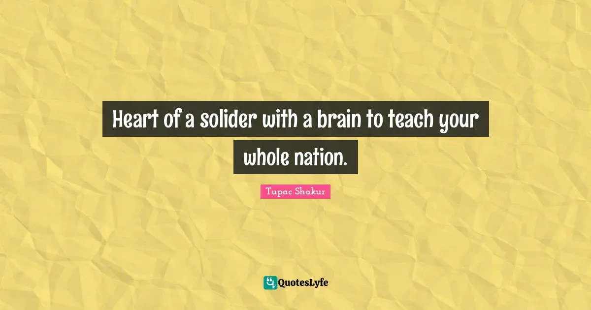 Heart of a solider with a brain to teach your whole nation.