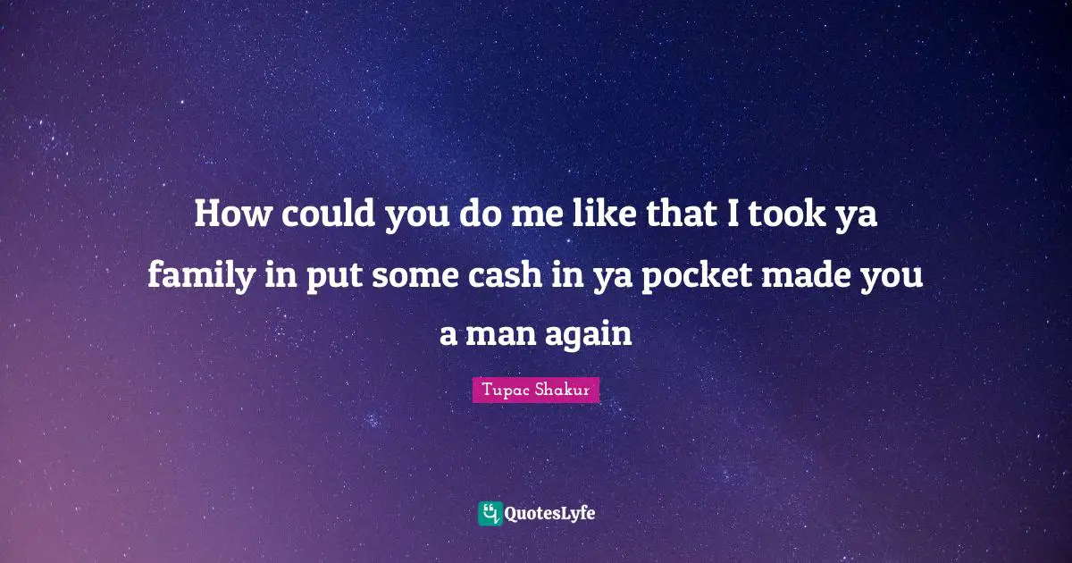 How could you do me like that I took ya family in put some cash in ya pocket made you a man again