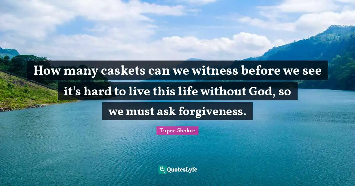 Witness Quotes: "How many caskets can we witness before we see it's hard to live this life without God, so we must ask forgiveness."