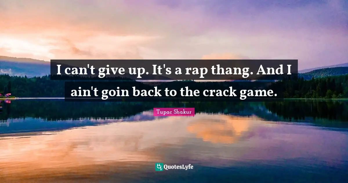 I can't give up. It's a rap thang. And I ain't goin back to the crack game.
