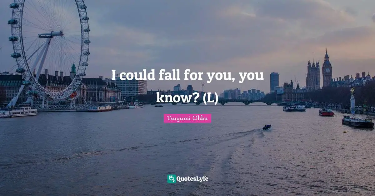 Tsugumi Ohba Quotes: "I could fall for you, you know? (L)"