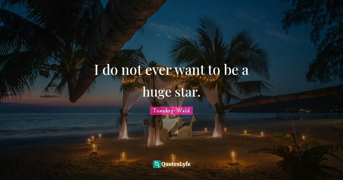 I do not ever want to be a huge star.