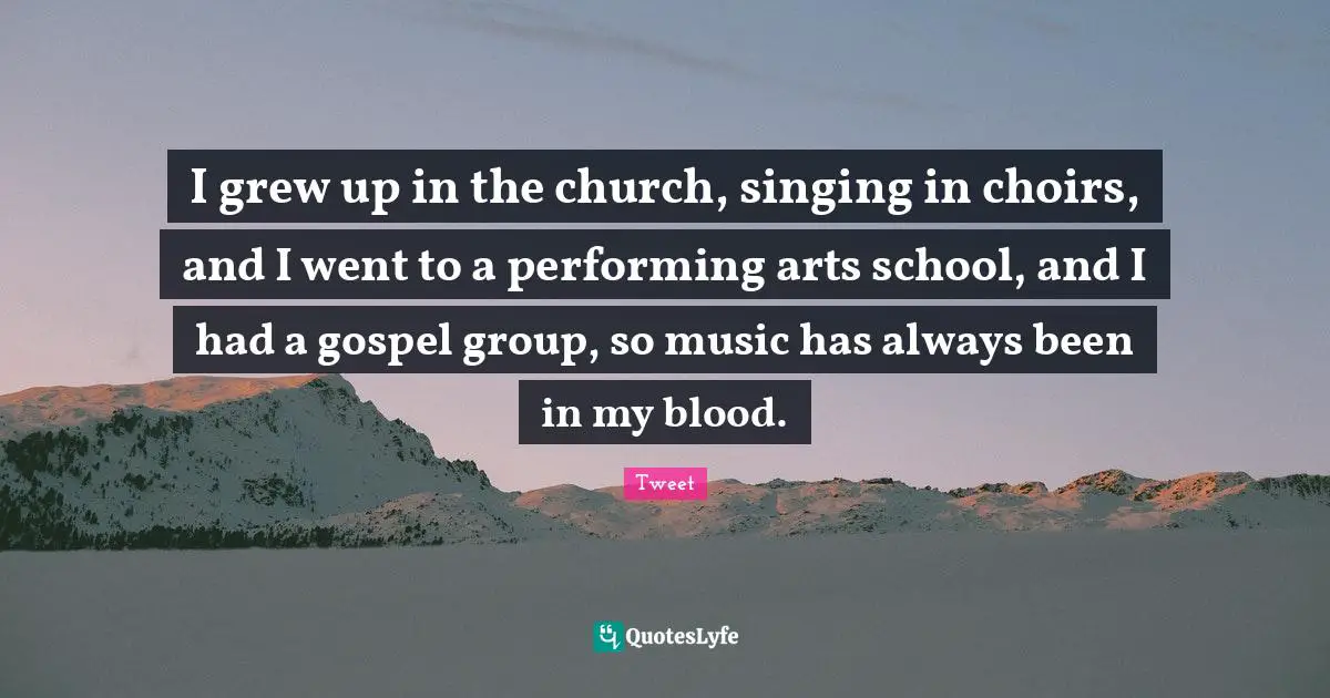 Performing Music Quotes: "I grew up in the church, singing in choirs, and I went to a performing arts school, and I had a gospel group, so music has always been in my blood."